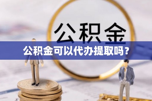 虾峙公积金可以代办提取吗？