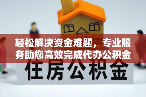 虾峙轻松解决资金难题，专业服务助您高效完成代办公积金提取