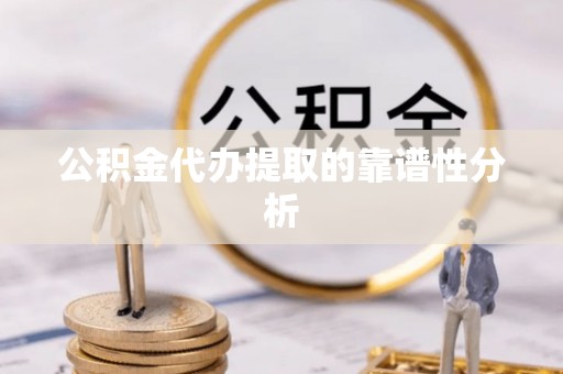 虾峙公积金代办提取的靠谱性分析