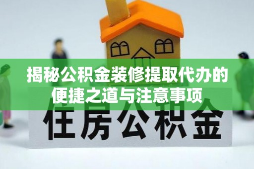 虾峙揭秘公积金装修提取代办的便捷之道与注意事项