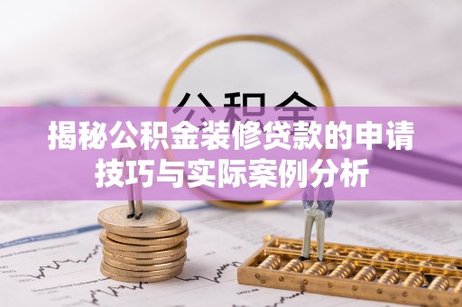 虾峙揭秘公积金装修贷款的申请技巧与实际案例分析