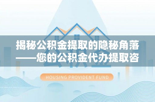虾峙揭秘公积金提取的隐秘角落——您的公积金代办提取咨询指南