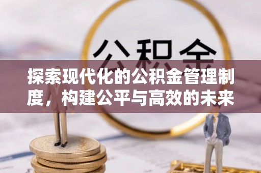 虾峙探索现代化的公积金管理制度，构建公平与高效的未来