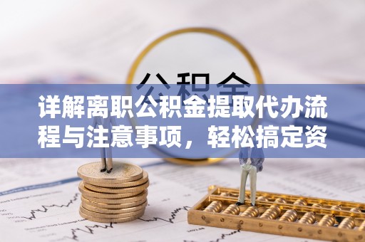 虾峙详解离职公积金提取代办流程与注意事项，轻松搞定资金提取