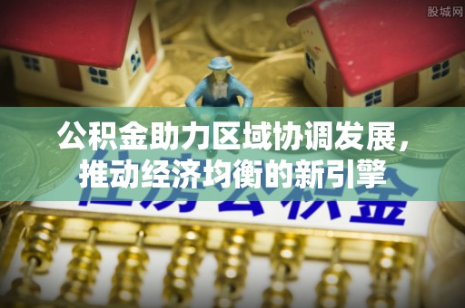 虾峙公积金助力区域协调发展，推动经济均衡的新引擎
