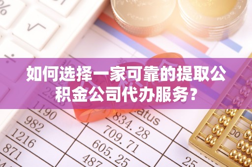 虾峙如何选择一家可靠的提取公积金公司代办服务？