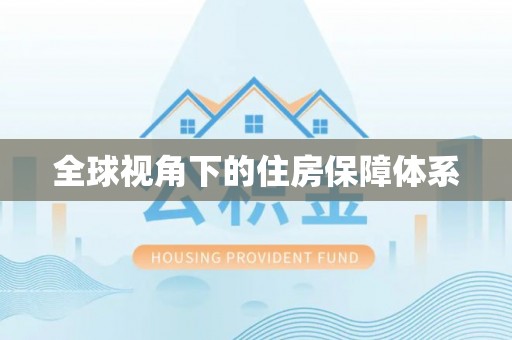 虾峙全球视角下的住房保障体系