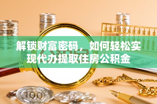 虾峙解锁财富密码，如何轻松实现代办提取住房公积金