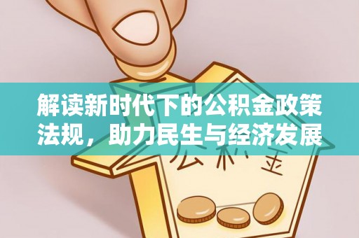 虾峙解读新时代下的公积金政策法规，助力民生与经济发展的关键工具