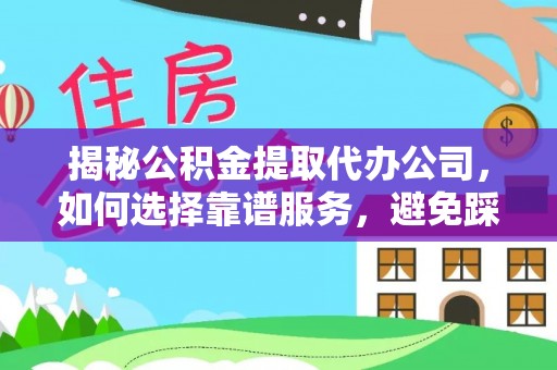 虾峙揭秘公积金提取代办公司，如何选择靠谱服务，避免踩坑？