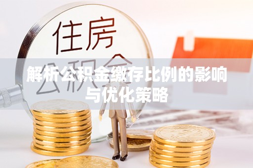 虾峙解析公积金缴存比例的影响与优化策略
