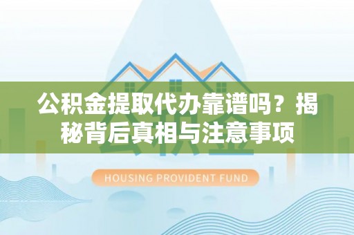 虾峙公积金提取代办靠谱吗？揭秘背后真相与注意事项