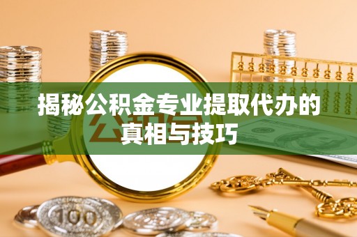 虾峙揭秘公积金专业提取代办的真相与技巧