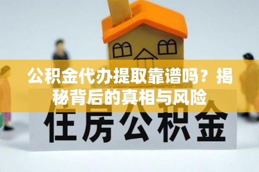 虾峙公积金代办提取靠谱吗？揭秘背后的真相与风险