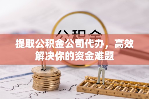 虾峙提取公积金公司代办，高效解决你的资金难题