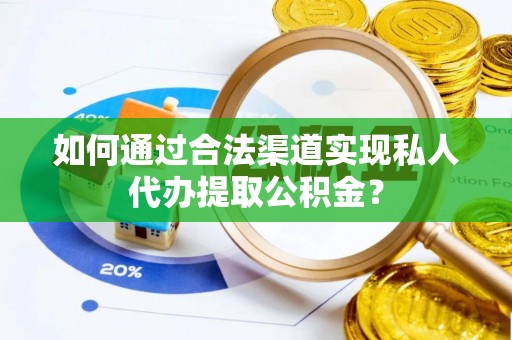 虾峙如何通过合法渠道实现私人代办提取公积金？