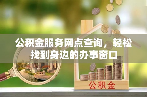虾峙公积金服务网点查询，轻松找到身边的办事窗口