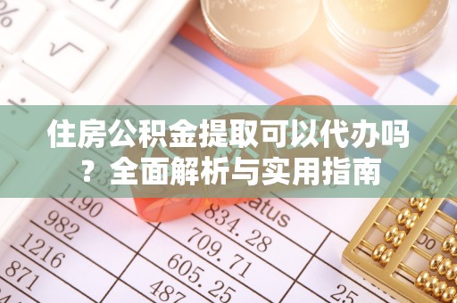 虾峙住房公积金提取可以代办吗？全面解析与实用指南