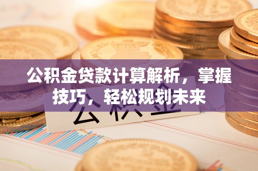 虾峙公积金贷款计算解析，掌握技巧，轻松规划未来