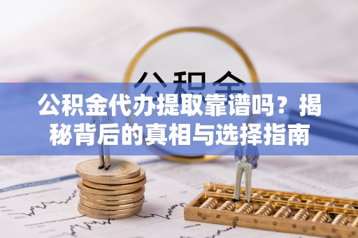 虾峙公积金代办提取靠谱吗？揭秘背后的真相与选择指南