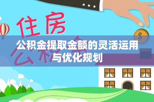 虾峙公积金提取金额的灵活运用与优化规划